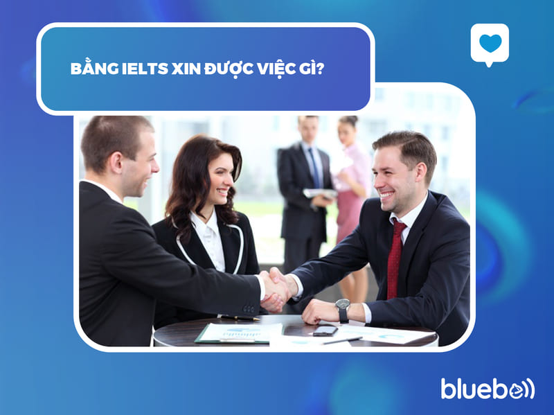 Bằng IELTS xin được việc gì? Bằng IELTS xin được việc gì?