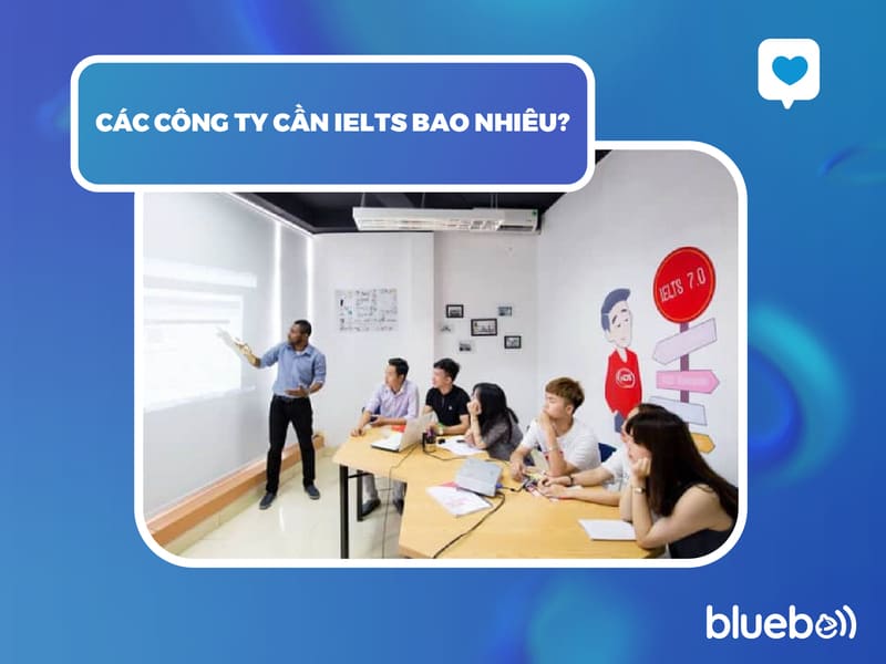 Các công ty tuyển dụng cần IELTS bao nhiêu? Các công ty tuyển dụng cần IELTS bao nhiêu?