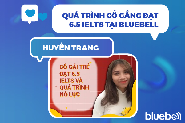 Huyền Trang – Quá trình cố gắng đạt 6.5 IELTS tại Bluebell