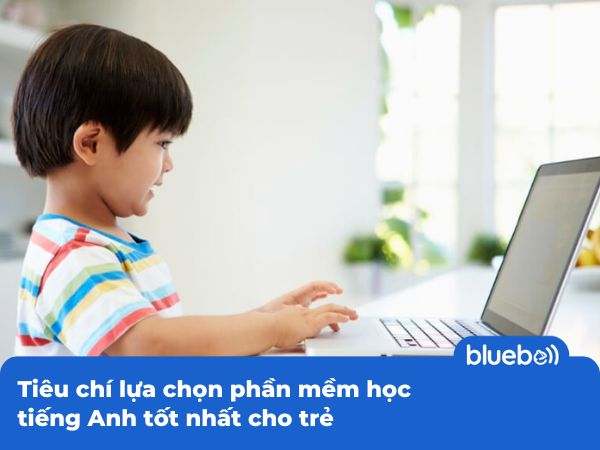 Tiêu chí lựa chọn phần mềm học tiếng Anh tốt nhất cho trẻ