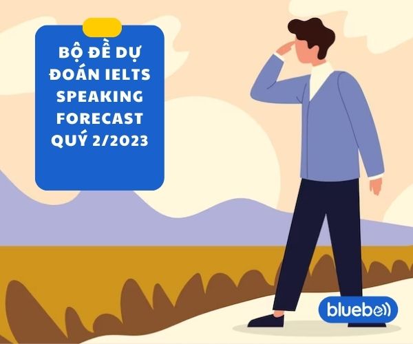 Bộ đề dự đoán IELTS Speaking Forecast Quý 2 – 2023