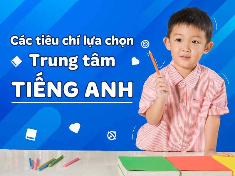 Các tiêu chí lựa chọn trung tâm tiếng Anh cho trẻ Các tiêu chí lựa chọn trung tâm tiếng Anh cho trẻ