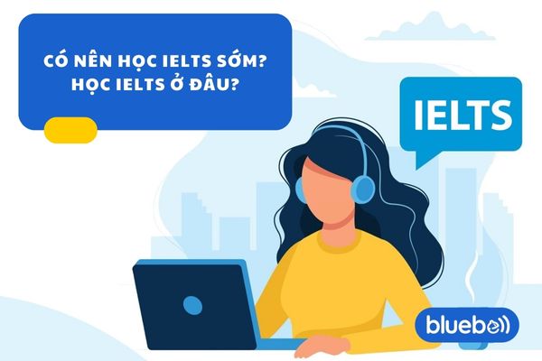 Có nên học IELTS sớm? Bắt đầu học IELTS từ lớp mấy?