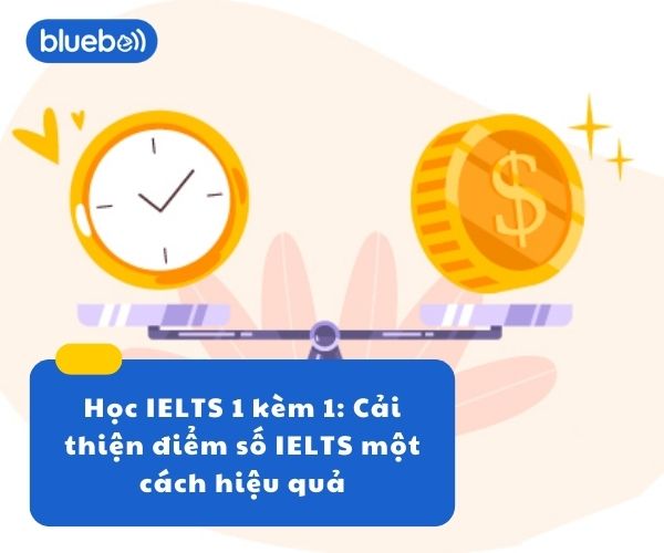Học IELTS 1 kèm 1: Cải thiện điểm số IELTS một cách hiệu quả