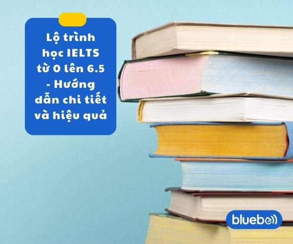 Lộ trình học IELTS từ 0 lên 6.5 – Hướng dẫn chi tiết và hiệu quả