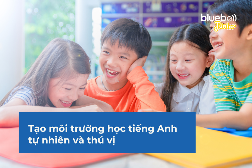 Tạo môi trường học tiếng Anh tự nhiên và thú vị