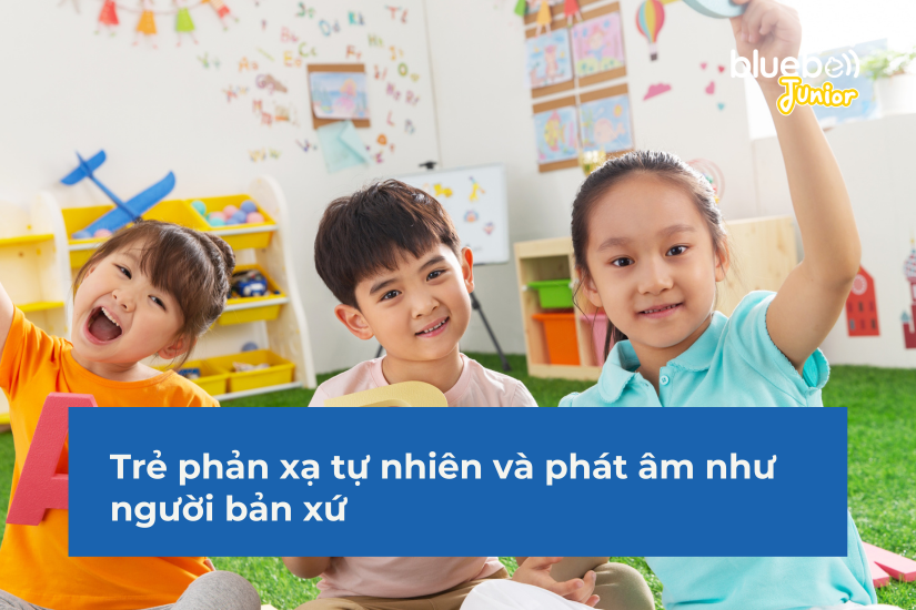Trẻ phản xạ tự nhiên và phát âm như người bản xứ