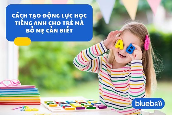 Cách tạo động lực học tiếng Anh cho trẻ mà bố mẹ cần biết
