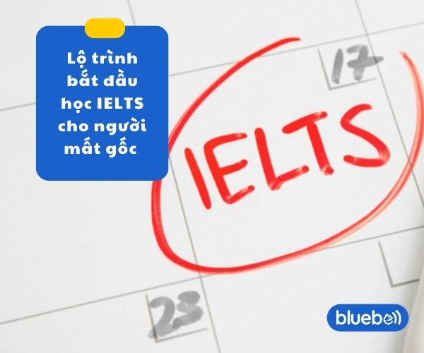 Lộ trình bắt đầu học IELTS cho người mất gốc chi tiết
