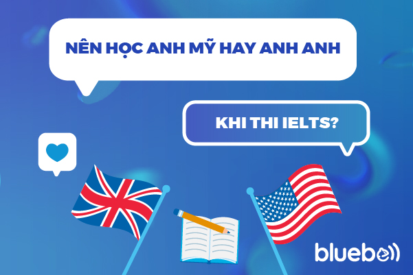 Nên học Anh Anh hay Anh Mỹ khi thi IELTS?