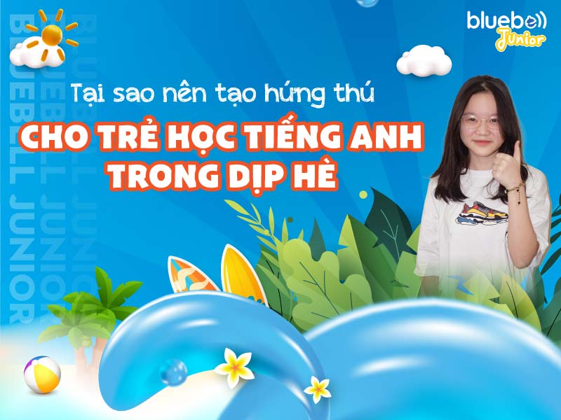 Tại sao nên tạo hứng thú cho trẻ học tiếng Anh trong dịp hè?