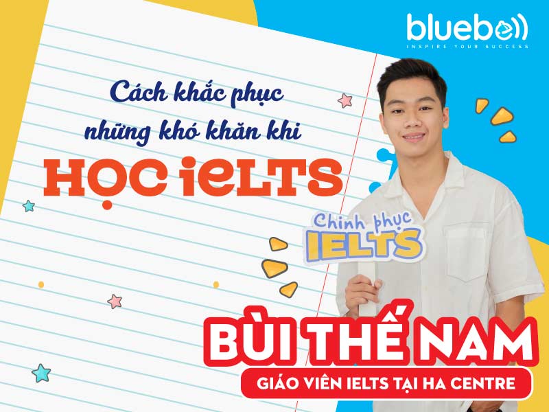 Cách khắc phục những khó khăn khi học IELTS - GV Bùi Thế Nam