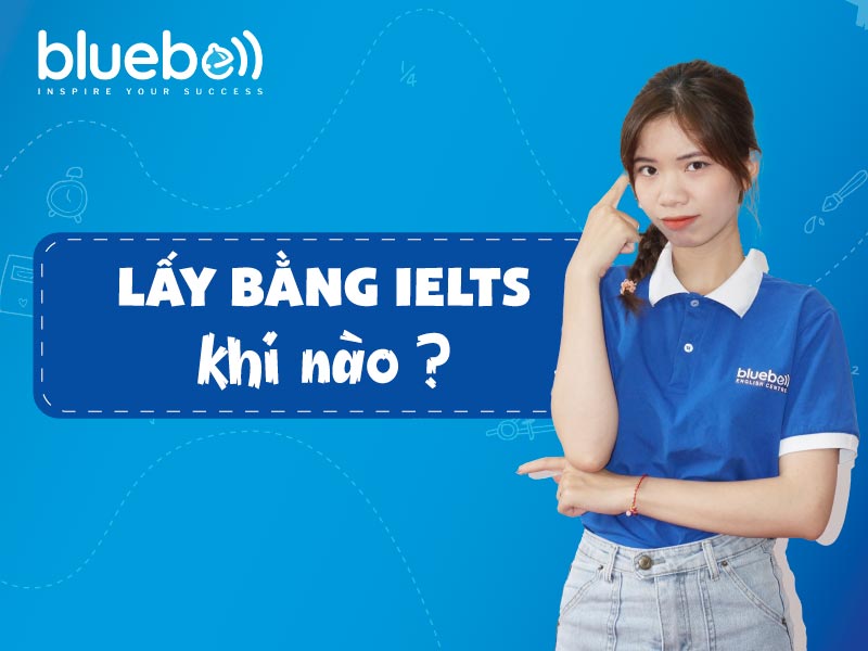 Lấy bằng IELTS khi nào?