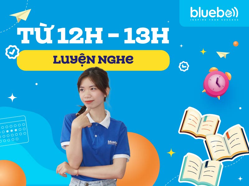 Từ 12h – 13h: Luyện nghe