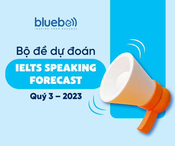Bộ đề dự đoán IELTS Speaking Forecast Quý 3/2023