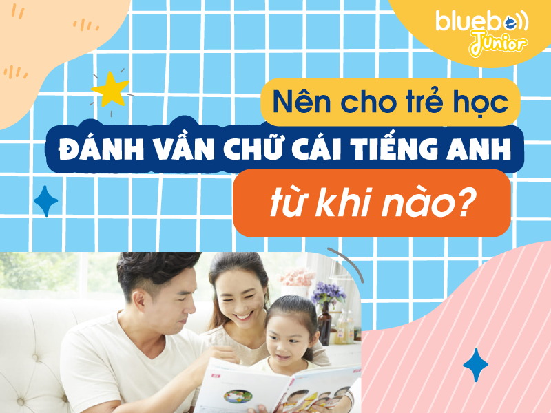 Nên cho bé học đánh vần chữ cái tiếng Anh từ khi nào?