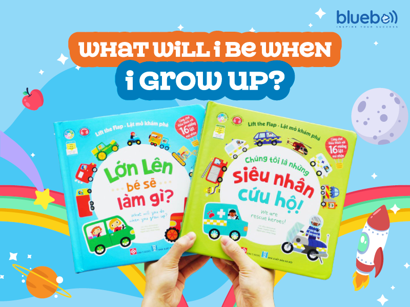 What will I be when I grow up? – Lớn lên bạn sẽ làm gì?